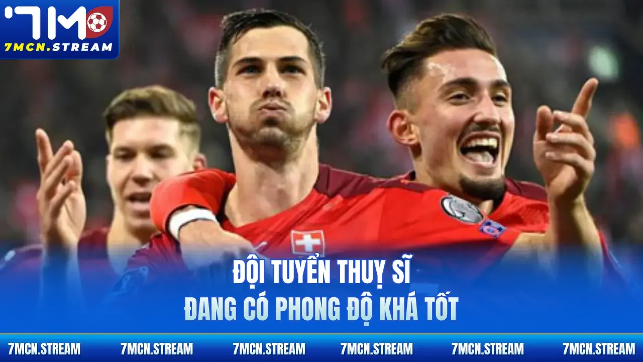 Đội tuyển Thuỵ Sĩ đang có phong độ khá tốt