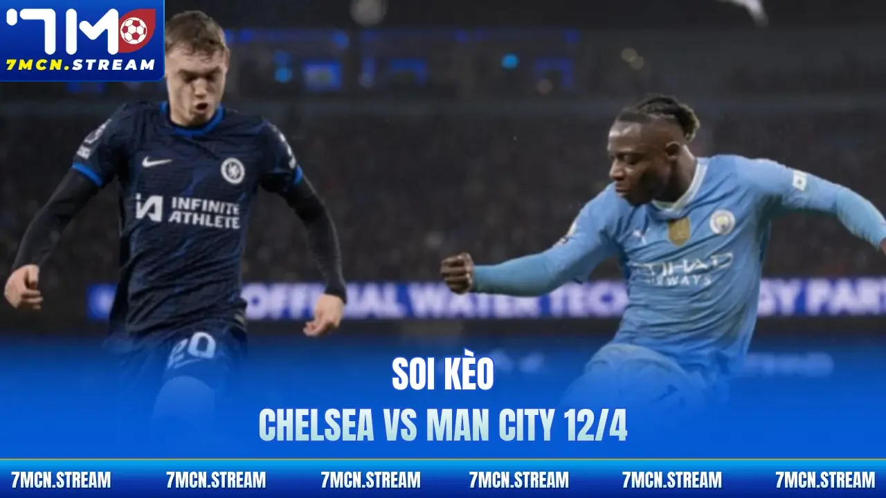 Soi kèo Chelsea Vs Man City 12/4